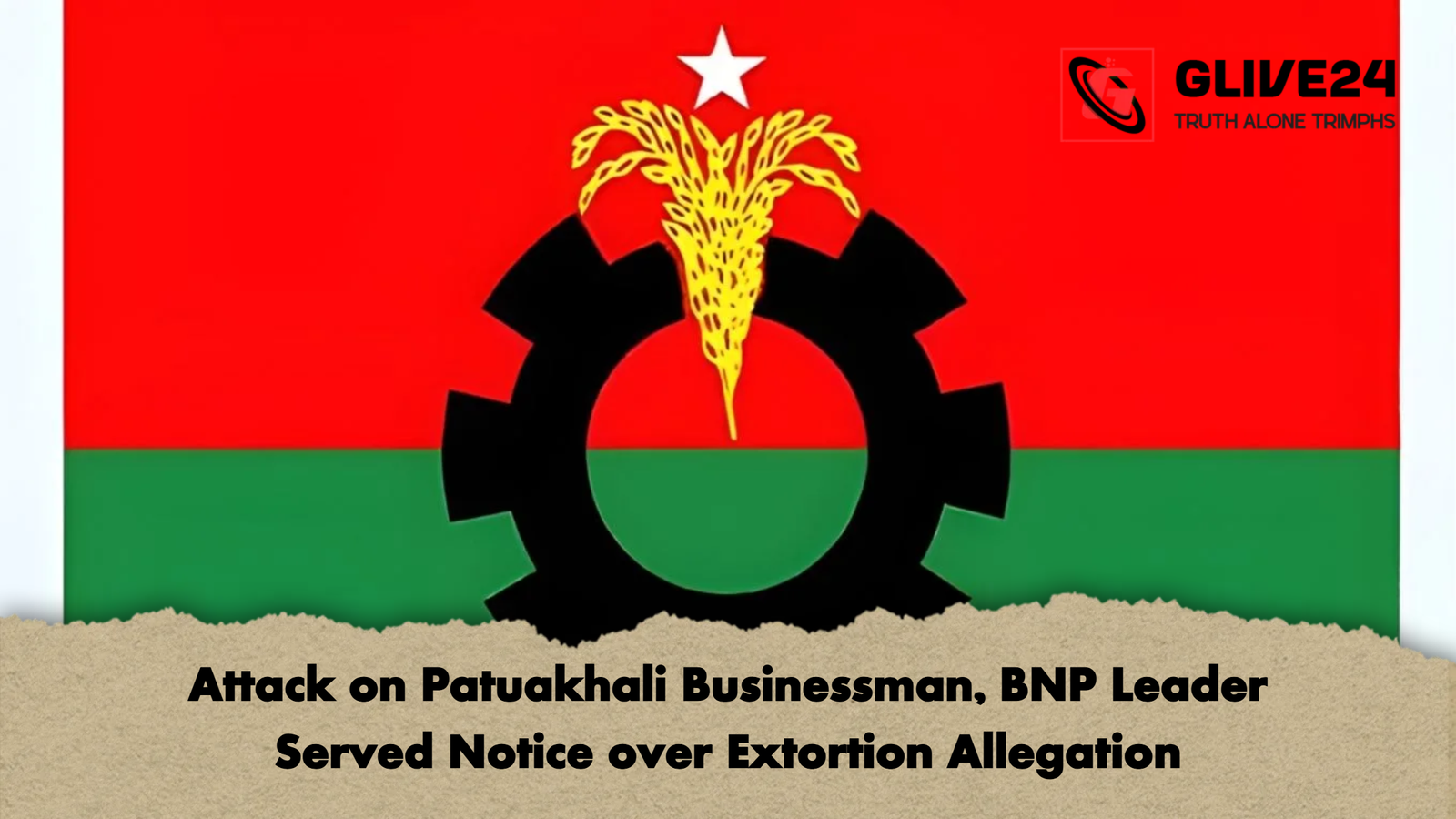 Attack on Patuakhali Businessman BNP Leader Served Notice over Extortion Allegation Attack on Patuakhali Businessman, BNP Leader Served Notice over Extortion Allegation