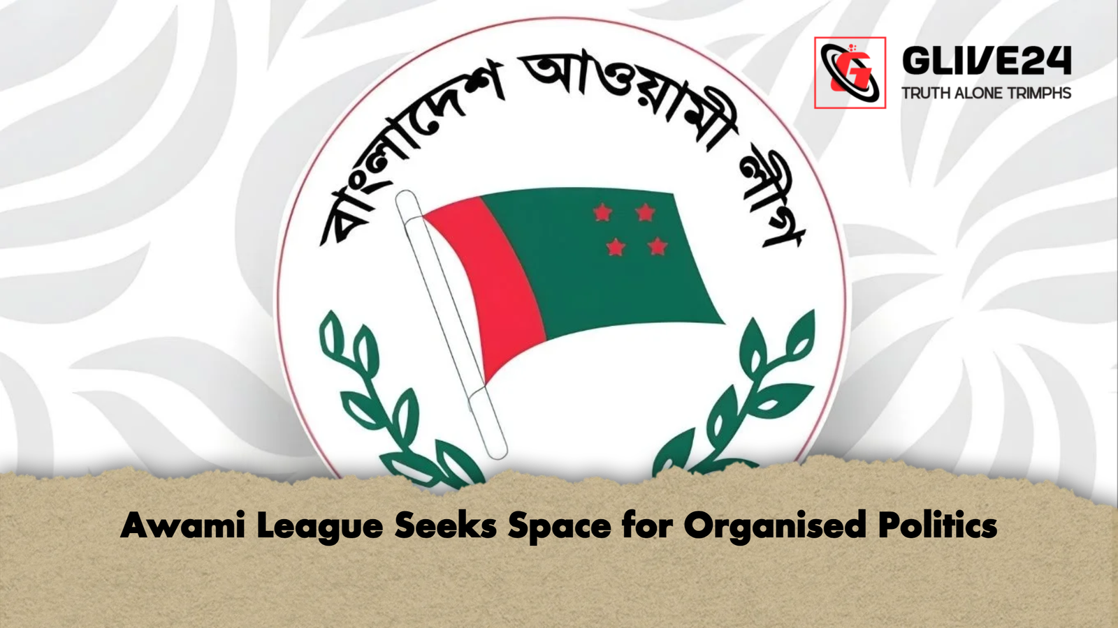 Awami League Seeks Space for Organised Politics Awami League Seeks Space for Organised Politics