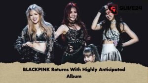 BLACKPINK Returns With Highly Anticipated Album