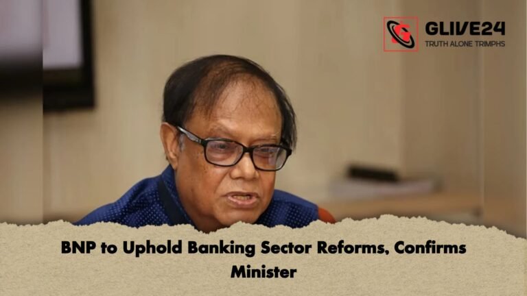 BNP to Uphold Banking Sector Reforms Confirms Minister BNP to Uphold Banking Sector Reforms, Confirms Minister