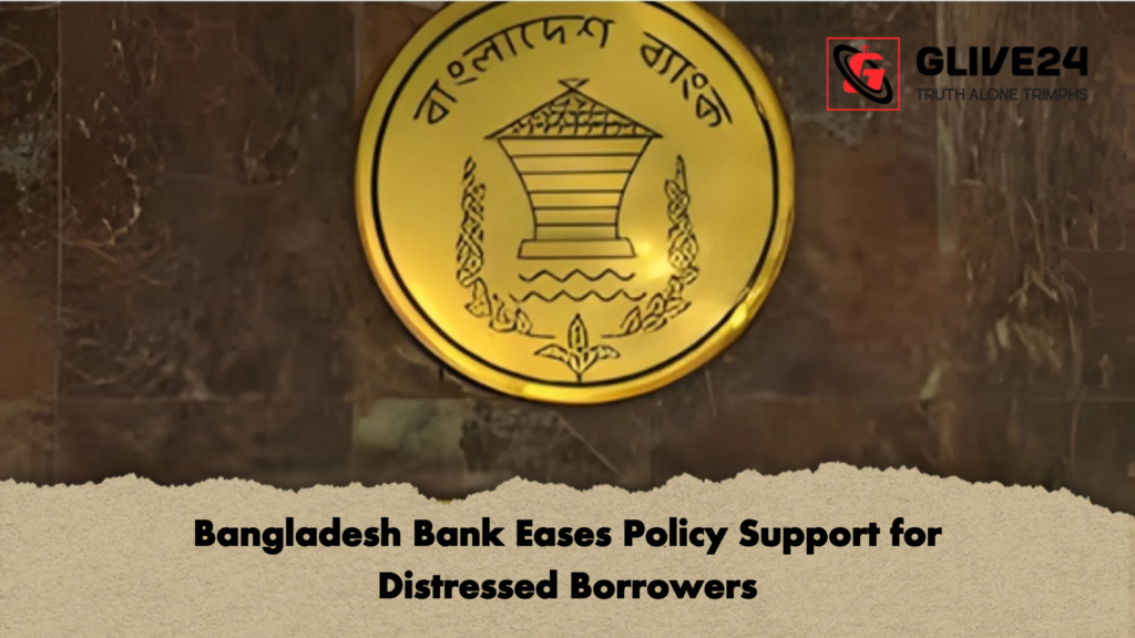 Bangladesh Bank Eases Policy Support for Distressed Borrowers Bangladesh Bank Eases Policy Support for Distressed Borrowers