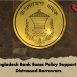 Bangladesh Bank Eases Policy Support for Distressed Borrowers Bangladesh Bank Eases Policy Support for Distressed Borrowers