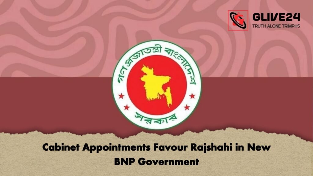 Cabinet Appointments Favour Rajshahi in New BNP Government Cabinet Appointments Favour Rajshahi in New BNP Government