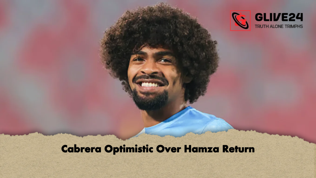 Cabrera Optimistic Over Hamza Return Cabrera Optimistic Over Hamza Return