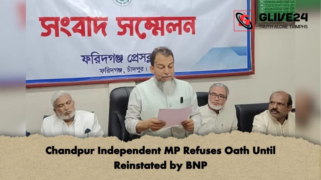 Chandpur Independent MP Refuses Oath Until Reinstated by BNP Chandpur Independent MP Refuses Oath Until Reinstated by BNP
