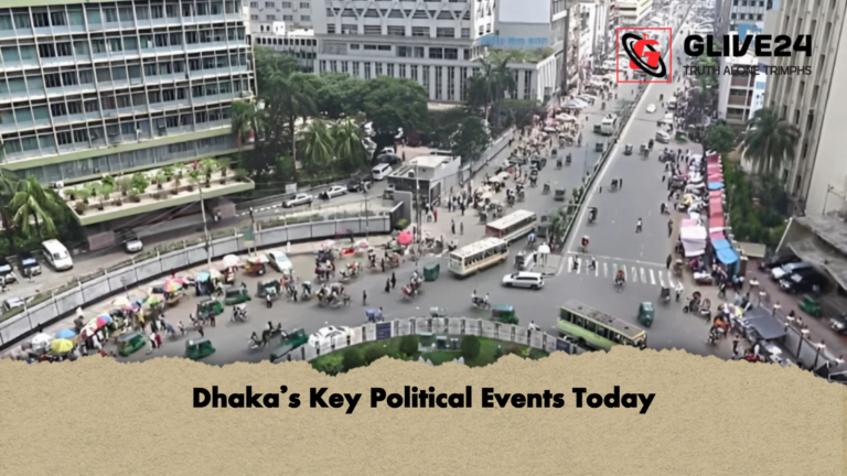 Dhakas Key Political Events Today Dhaka’s Key Political Events Today