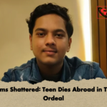 Dreams Shattered Teen Dies Abroad in Tragic Ordeal Dreams Shattered: Teen Dies Abroad in Tragic Ordeal