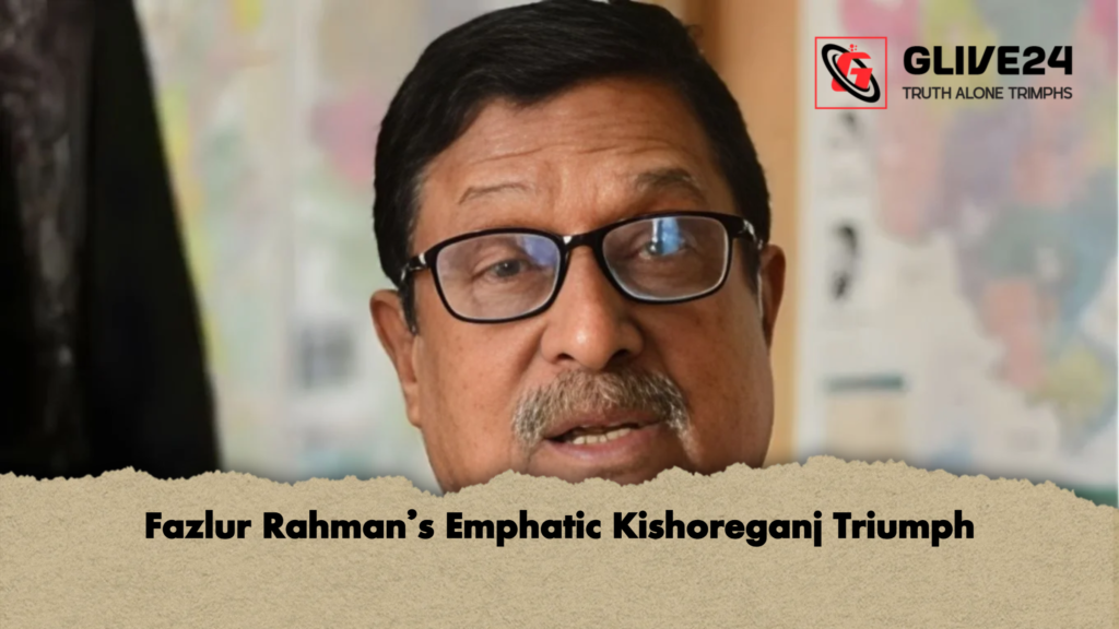 Fazlur Rahman’s Emphatic Kishoreganj Triumph 2 Fazlur Rahmans Emphatic Kishoreganj Triumph Fazlur Rahman’s Emphatic Kishoreganj Triumph