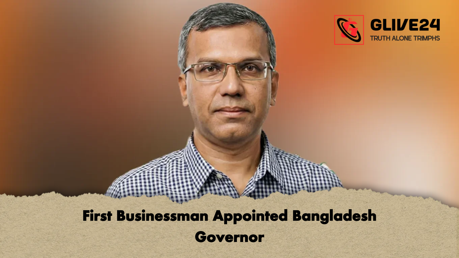 First Businessman Appointed Bangladesh Governor First Businessman Appointed Bangladesh Governor