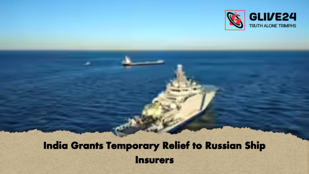 India Grants Temporary Relief to Russian Ship Insurers India Grants Temporary Relief to Russian Ship Insurers