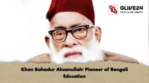 Khan Bahadur Ahsanullah Pioneer of Bengali Education Khan Bahadur Ahsanullah Pioneer of Bengali Education