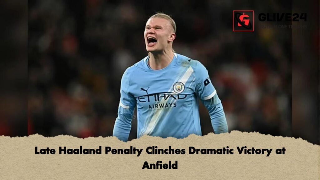 Late Haaland Penalty Clinches Dramatic Victory at Anfield Late Haaland Penalty Clinches Dramatic Victory at Anfield
