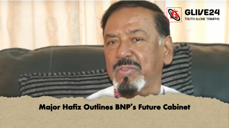 Major Hafiz Outlines BNPs Future Cabinet Major Hafiz Outlines BNP’s Future Cabinet