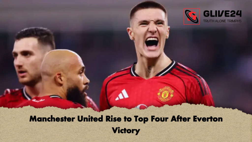 Manchester United Rise to Top Four After Everton Victory Manchester United Rise to Top Four After Everton Victory