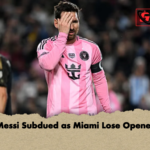 Messi Subdued as Miami Lose Opener Messi Subdued as Miami Lose Opener
