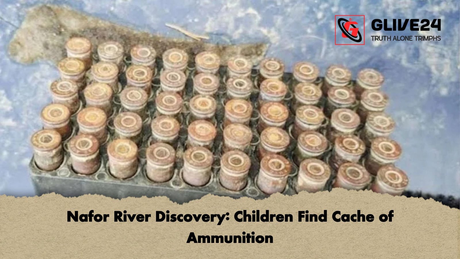 Nafor River Discovery Children Find Cache of Ammunition Nafor River Discovery: Children Find Cache of Ammunition