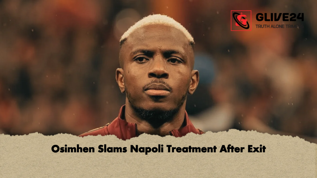 Osimhen Slams Napoli Treatment After Exit Osimhen Slams Napoli Treatment After Exit
