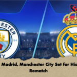 Real Madrid Manchester City Set for Historic Rematch Real Madrid, Manchester City Set for Historic Rematch