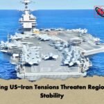 Rising US-Iran Tensions Threaten Regional Stability
