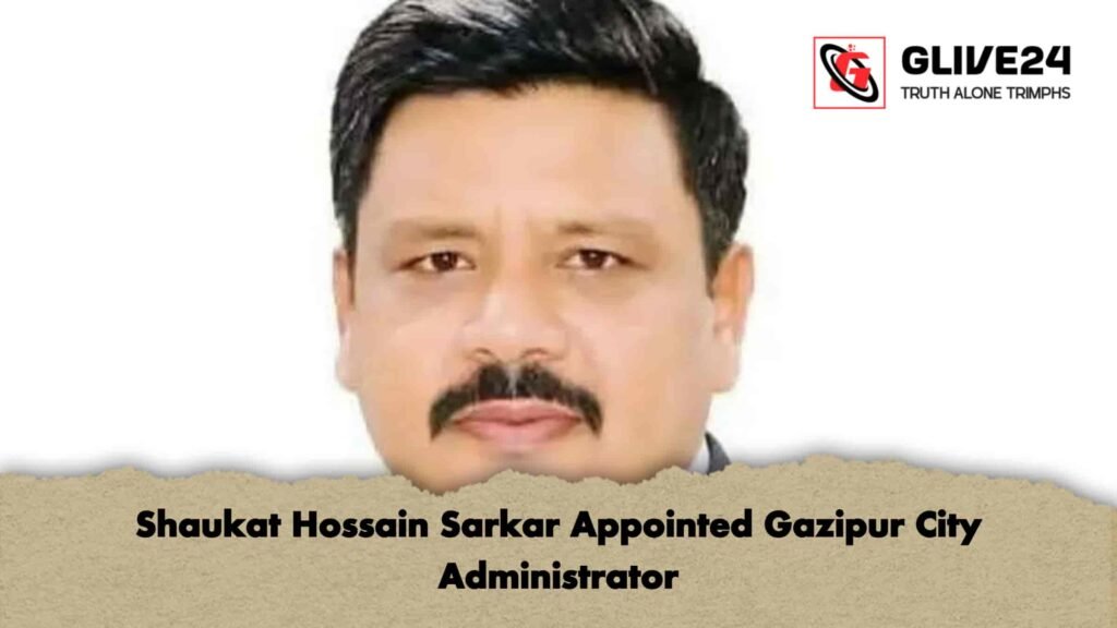 Shaukat Hossain Sarkar Appointed Gazipur City Administrator 3 Shaukat Hossain Sarkar Appointed Gazipur City Administrator
