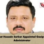 Shaukat Hossain Sarkar Appointed Gazipur City Administrator