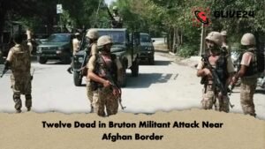 Twelve Dead in Bruton Militant Attack Near Afghan Border Twelve Dead in Bruton Militant Attack Near Afghan Border