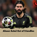 Alisson Ruled Out of Friendlies Alisson Ruled Out of Friendlies
