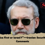 America First or Israel—Iranian Security Chief Comments “America First or Israel?”—Iranian Security Chief Comments