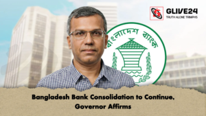 Bangladesh Bank Consolidation to Continue Governor Affirms Bangladesh Bank Consolidation to Continue, Governor Affirms