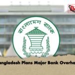 Bangladesh Plans Major Bank Overhaul Bangladesh Plans Major Bank Overhaul