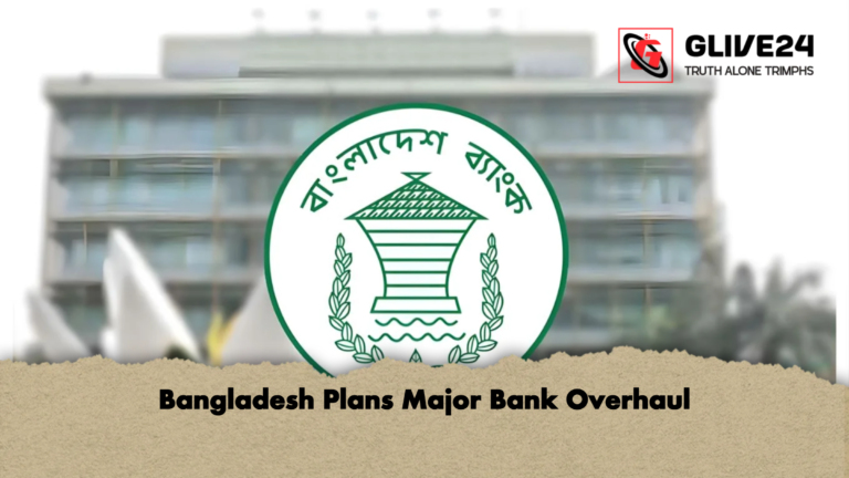 Bangladesh Plans Major Bank Overhaul Bangladesh Plans Major Bank Overhaul