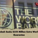 Bangladesh Seeks $350 Million Extra World Bank Guarantee