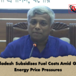 Bangladesh Subsidises Fuel Costs Amid Global Energy Price Pressures Bangladesh Subsidises Fuel Costs Amid Global Energy Price Pressures