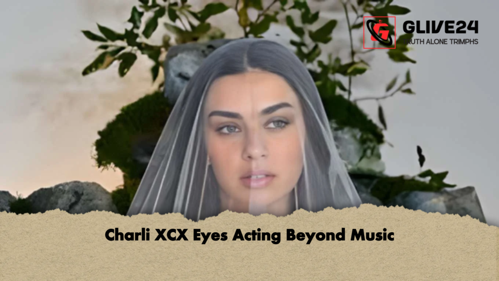 Charli XCX Eyes Acting Beyond Music Charli XCX Eyes Acting Beyond Music