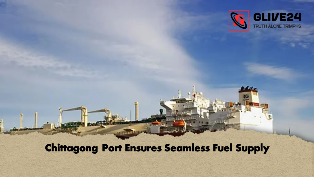 Chittagong Port Ensures Seamless Fuel Supply Chittagong Port Ensures Seamless Fuel Supply