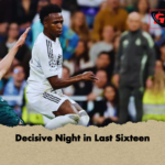 Decisive Night in Last Sixteen Decisive Night in Last Sixteen