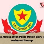 Dhaka Metropolitan Police Detain Sixty in Co ordinated Swoop Dhaka Metropolitan Police Detain Sixty in Co-ordinated Swoop