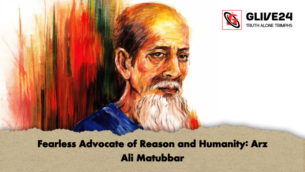 Fearless Advocate of Reason and Humanity Arz Ali Matubbar Fearless Advocate of Reason and Humanity: Arz Ali Matubbar