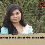 Fearless in the Line of Fire Jaima Islam Fearless in the Line of Fire: Jaima Islam