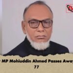 Former MP Mohiuddin Ahmed Passes Away Aged 77 1 Former MP Mohiuddin Ahmed Passes Away Aged 77