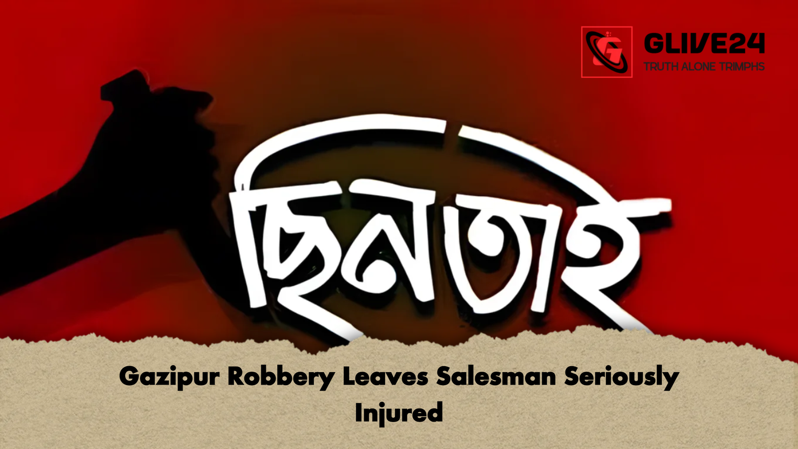 Gazipur Robbery Leaves Salesman Seriously Injured Gazipur Robbery Leaves Salesman Seriously Injured