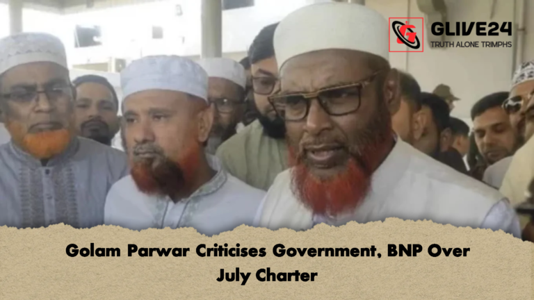 Golam Parwar Criticises Government BNP Over July Charter Golam Parwar Criticises Government, BNP Over July Charter