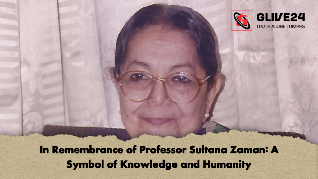 In Remembrance of Professor Sultana Zaman A Symbol of Knowledge and Humanity In Remembrance of Professor Sultana Zaman: A Symbol of Knowledge and Humanity