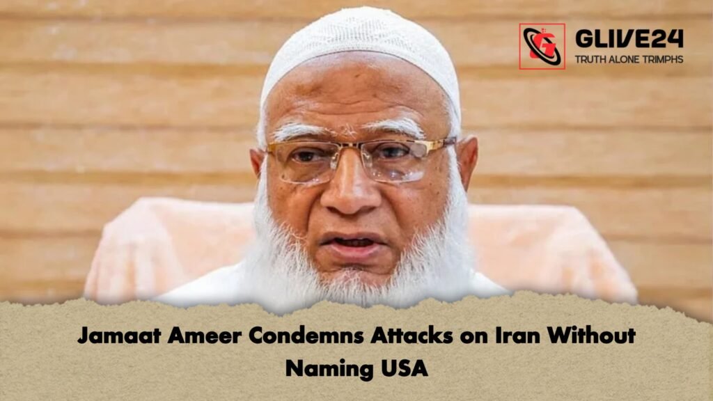 Jamaat Ameer Condemns Attacks on Iran Without Naming USA 1 Jamaat Ameer Condemns Attacks on Iran Without Naming USA