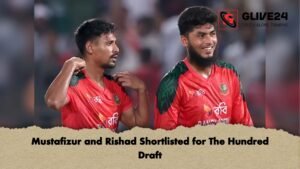 Mustafizur and Rishad Shortlisted for The Hundred Draft Mustafizur and Rishad Shortlisted for The Hundred Draft