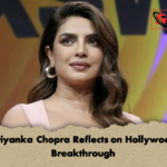 Priyanka Chopra Reflects on Hollywood Breakthrough Priyanka Chopra Reflects on Hollywood Breakthrough