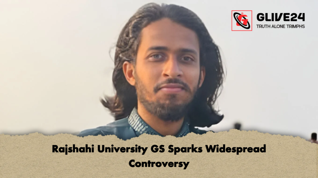 Rajshahi University GS Sparks Widespread Controversy 2 Rajshahi University GS Sparks Widespread Controversy Rajshahi University GS Sparks Widespread Controversy