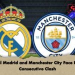Real Madrid and Manchester City Face Fifth Consecutive Clash Real Madrid and Manchester City Face Fifth Consecutive Clash