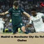Real Madrid vs Manchester City Six Thrilling Clashes Real Madrid vs Manchester City: Six Thrilling Clashes