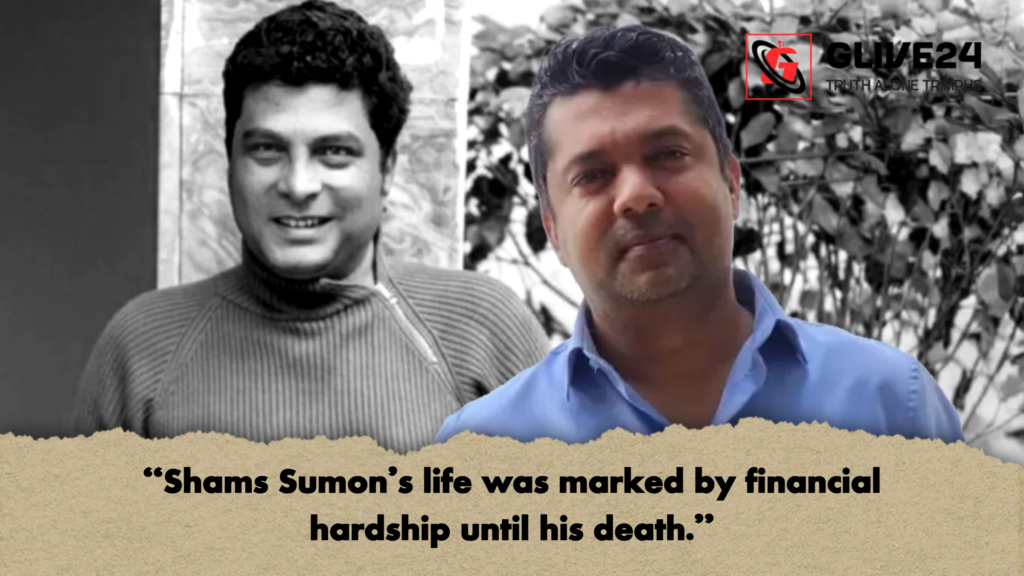 Shams Sumons life was marked by financial hardship until his death "Shams Sumon’s life was marked by financial hardship until his death."